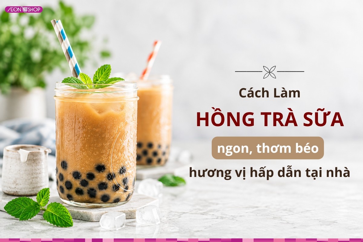 Cách làm hồng trà sữa ngon, thơm béo hương vị hấp dẫn tại nhà