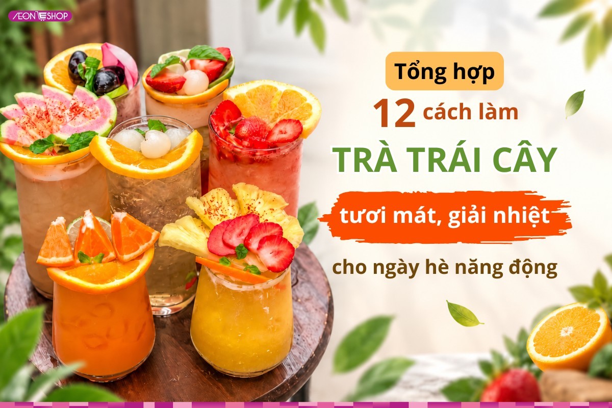 Tổng hợp 12 cách làm trà trái cây tươi mát, giải nhiệt cho ngày hè năng động