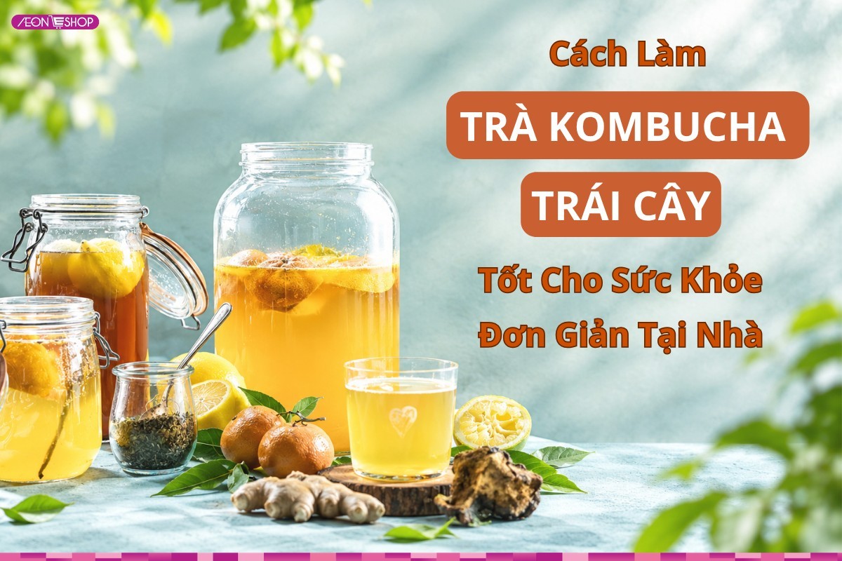 Cách làm trà kombucha trái cây tốt cho sức khỏe, đơn giản tại nhà