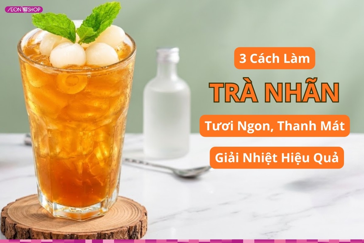 3 cách làm trà nhãn tươi ngon, thanh mát, giải nhiệt hiệu quả