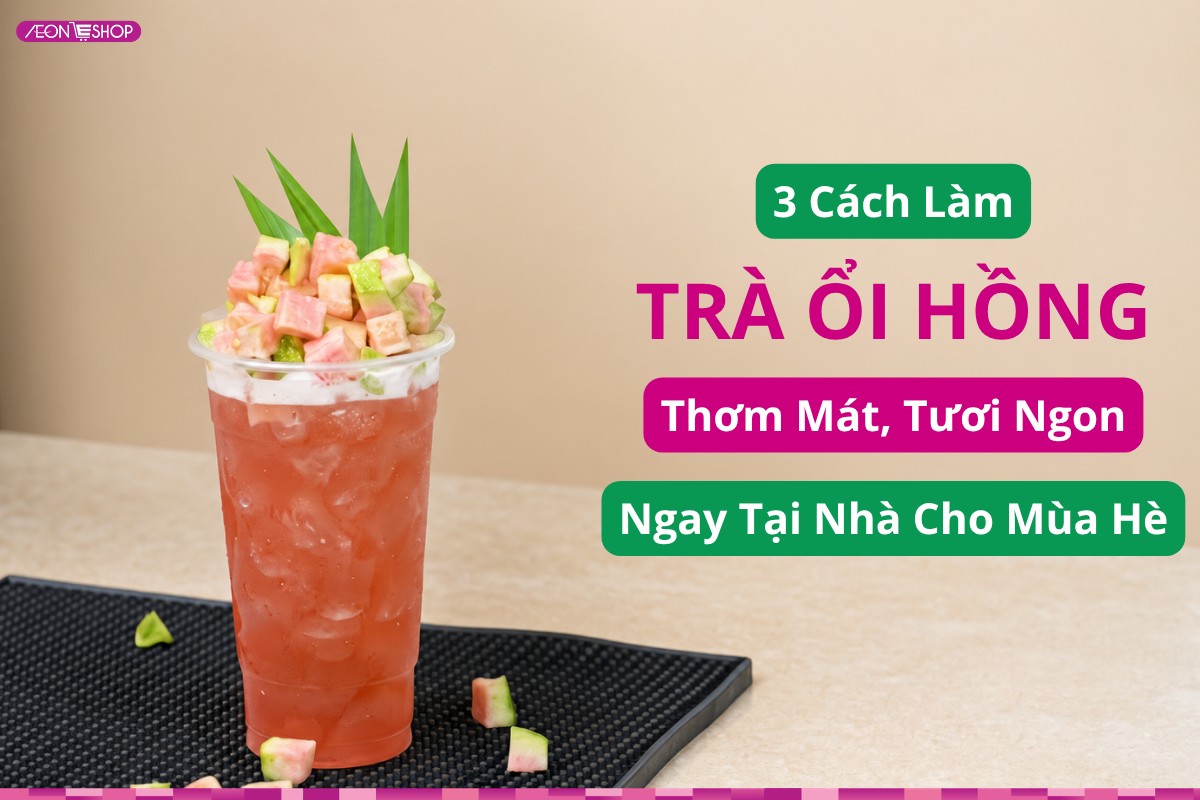 3 Cách làm trà ổi hồng thơm mát, tươi ngon ngay tại nhà cho mùa hè