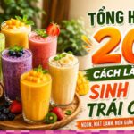 Tổng hợp 20 cách làm sinh tố trái cây ngon, mát lạnh, đơn giản ngay tại nhà