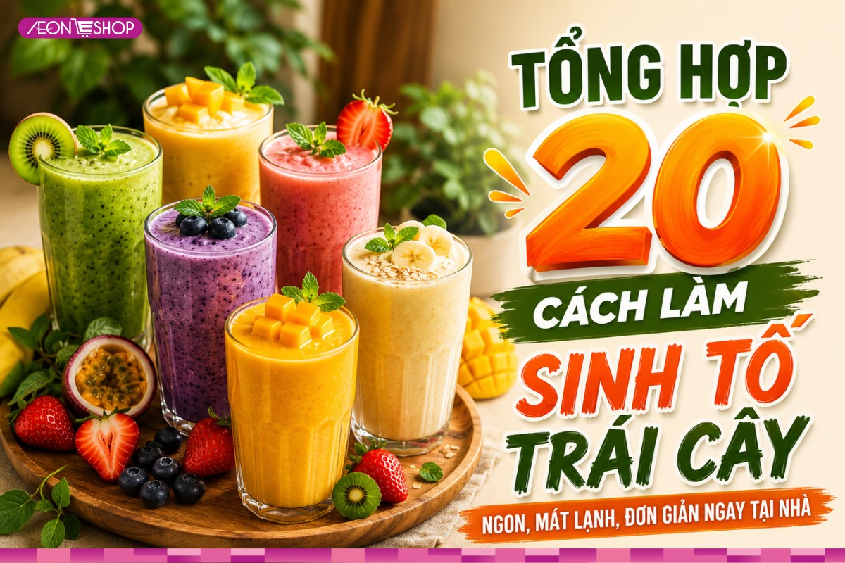 Tổng hợp 20 cách làm sinh tố trái cây ngon, mát lạnh, đơn giản ngay tại nhà