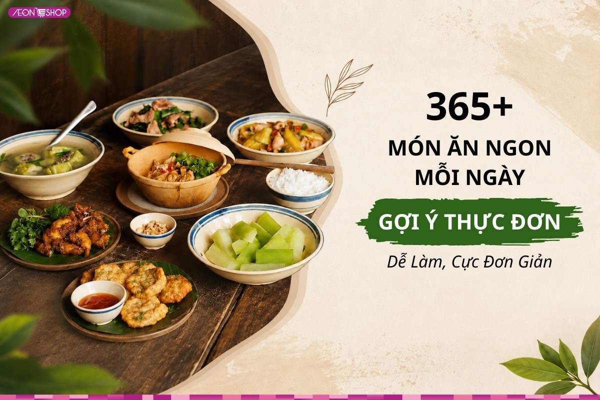 365+ Món ăn ngon mỗi ngày: Gợi ý thực đơn dễ làm, cực đưa cơm