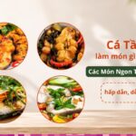 Cá tầm làm món gì ngon? Các món ngon từ cá tầm hấp dẫn, dễ làm